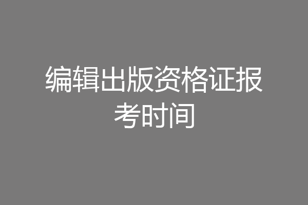 编辑出版资格证报考时间