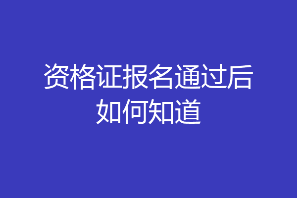 资格证报名通过后如何知道