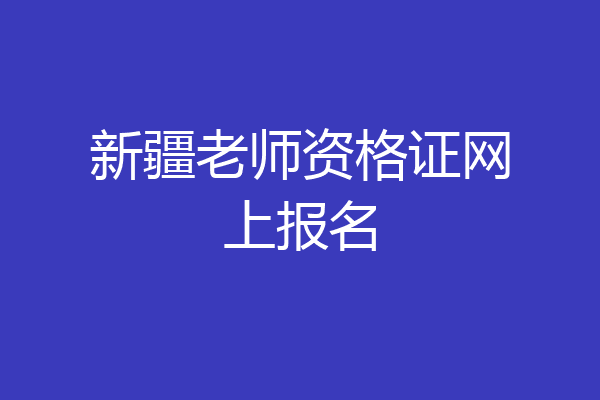 新疆老师资格证网上报名