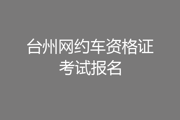 台州网约车资格证考试报名