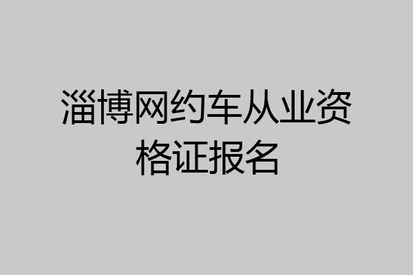 淄博网约车从业资格证报名