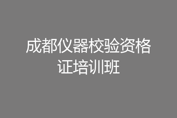 成都仪器校验资格证培训班
