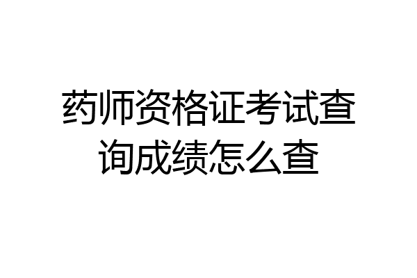 药师资格证考试查询成绩怎么查
