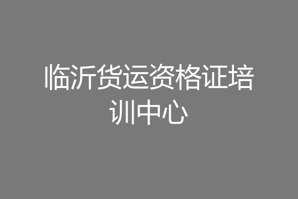 临沂货运资格证培训中心