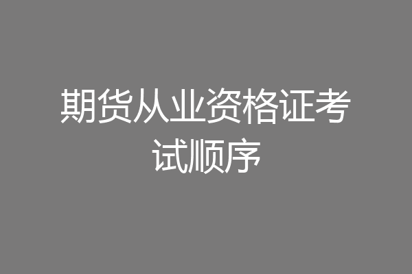 期货从业资格证考试顺序