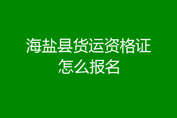 海盐县货运资格证怎么报名