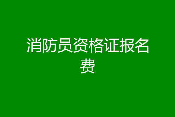 消防员资格证报名费