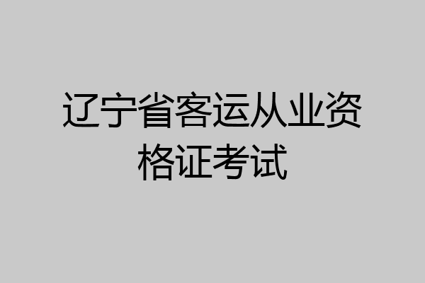 辽宁省客运从业资格证考试