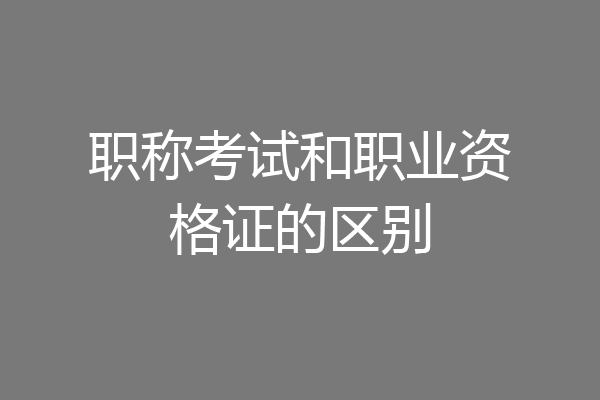 职称考试和职业资格证的区别