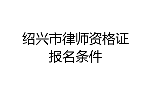 绍兴市律师资格证报名条件