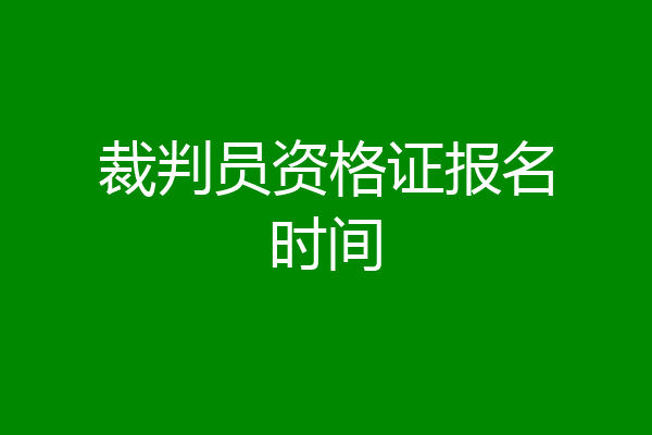 裁判员资格证报名时间