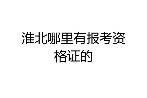 淮北哪里有报考资格证的