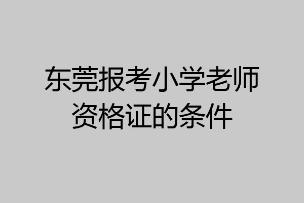 东莞报考小学老师资格证的条件