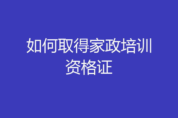 如何取得家政培训资格证