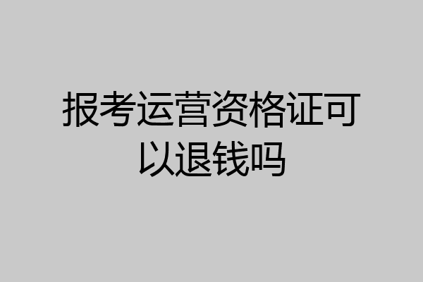 报考运营资格证可以退钱吗