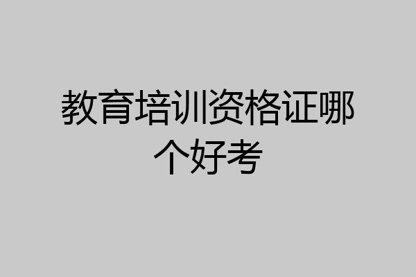 教育培训资格证哪个好考