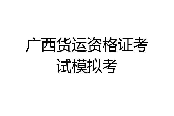 广西货运资格证考试模拟考