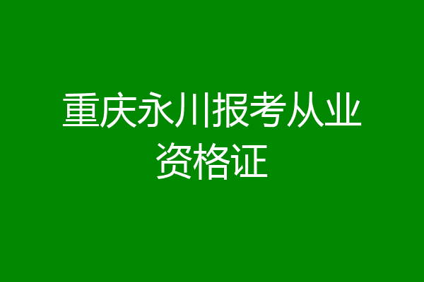 重庆永川报考从业资格证