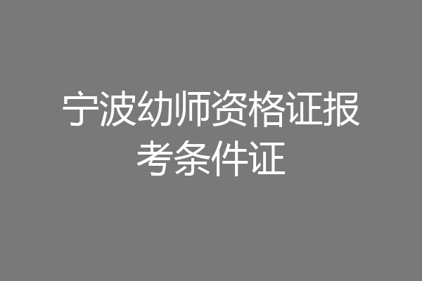 宁波幼师资格证报考条件证