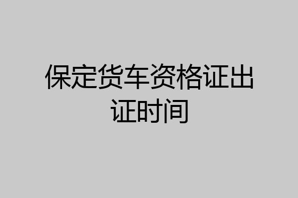 保定货车资格证出证时间