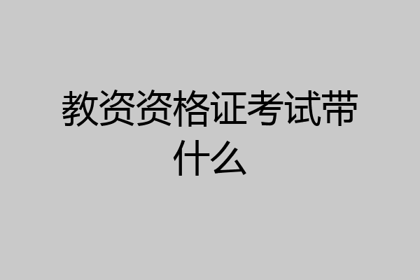 教资资格证考试带什么
