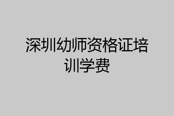 深圳幼师资格证培训学费