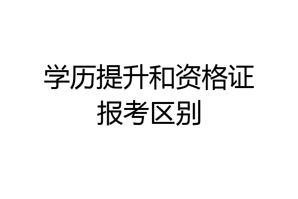学历提升和资格证报考区别