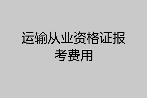 运输从业资格证报考费用