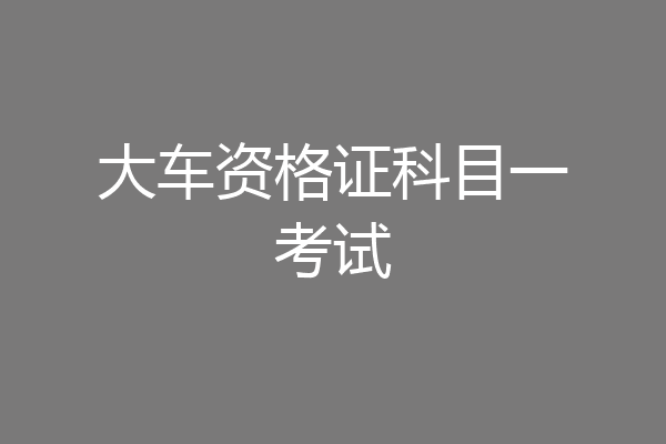 大车资格证科目一考试