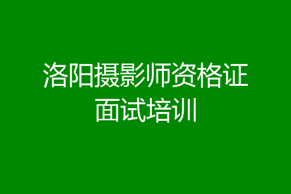 洛阳摄影师资格证面试培训