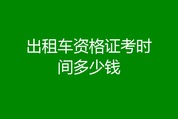 出租车资格证考时间多少钱