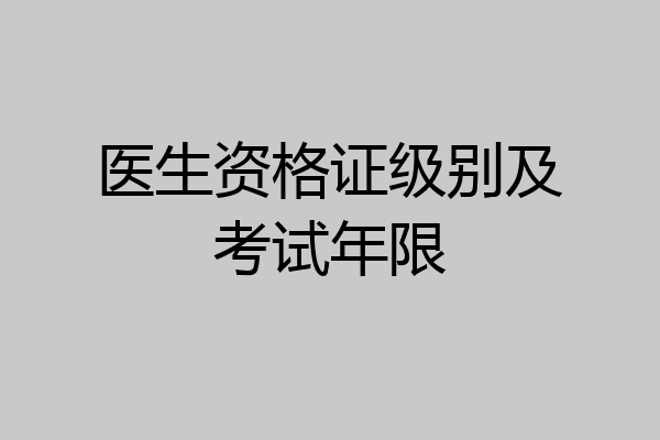 医生资格证级别及考试年限
