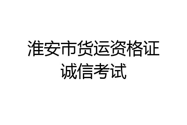 淮安市货运资格证诚信考试