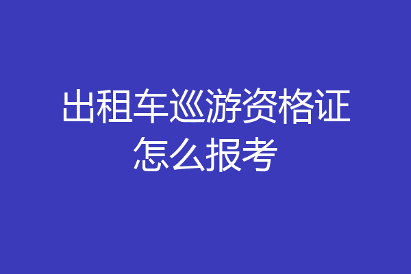 出租车巡游资格证怎么报考