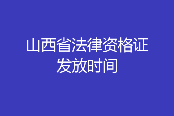 山西省法律资格证发放时间
