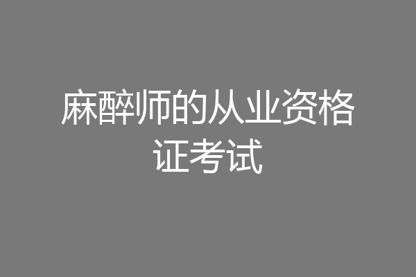 麻醉师的从业资格证考试