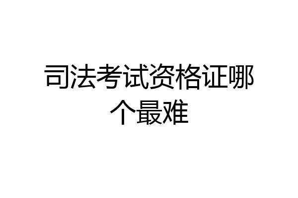 司法考试资格证哪个最难