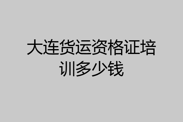 大连货运资格证培训多少钱