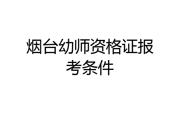 烟台幼师资格证报考条件