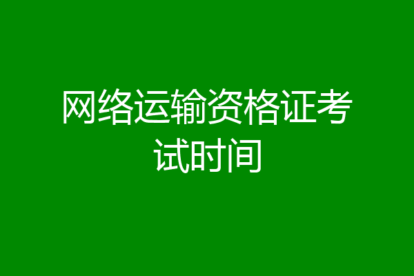 网络运输资格证考试时间