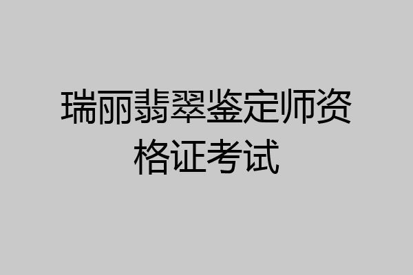 瑞丽翡翠鉴定师资格证考试