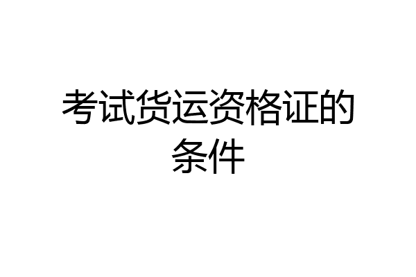 考试货运资格证的条件