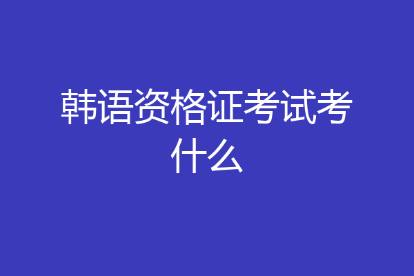韩语资格证考试考什么