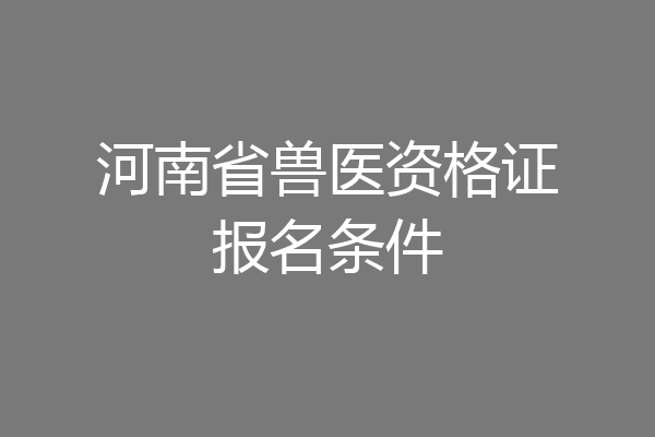 河南省兽医资格证报名条件