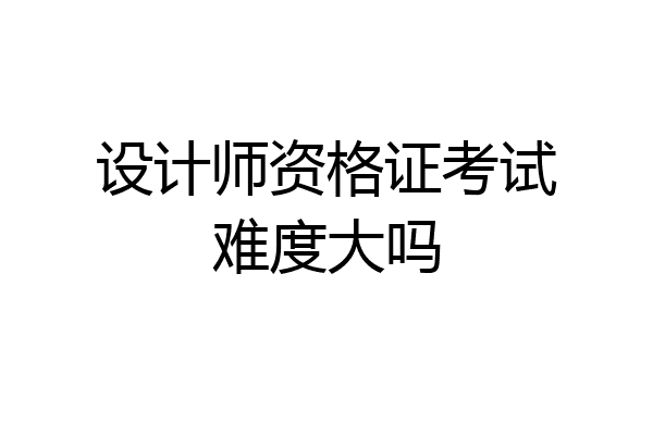 设计师资格证考试难度大吗