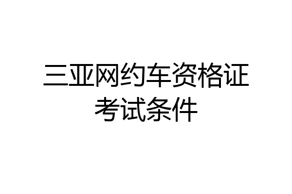 三亚网约车资格证考试条件
