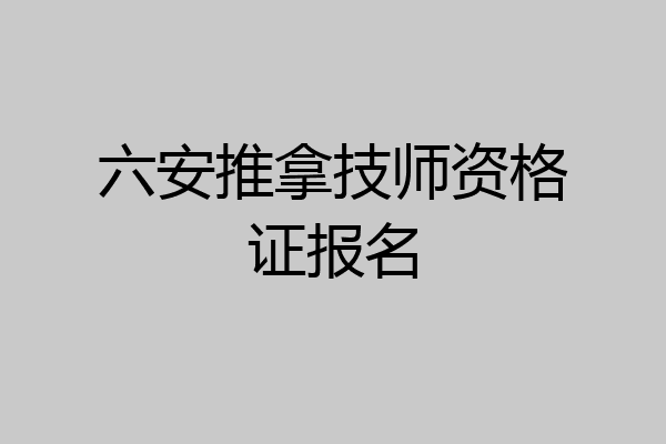 六安推拿技师资格证报名