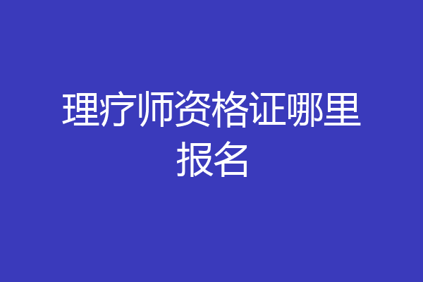 理疗师资格证哪里报名
