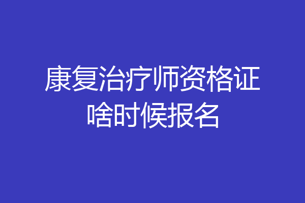 康复治疗师资格证啥时候报名