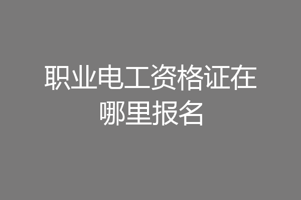 职业电工资格证在哪里报名